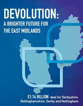 Devolution: a brighter future for the East Midlands. £1.14 Billion deal for Derbyshire, Nottinghamshire, Derby and Nottingham