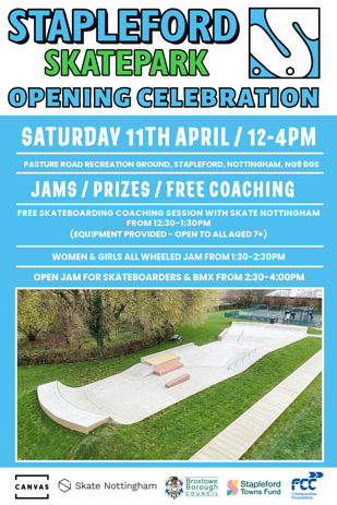 Stapleford skatepark opening celebration. Saturday 11 April/ 12-4pm. Pasture Road recreation ground, Stapleford, Nottingham, NG9 8NS. Jams/prizes/free coaching. Free skateboarding coaching session with skate nottingham from 12;30 - 1:30pm. Equipment provided (open to all aged 7 plus. Women and girls all wheeled jam from 1:30pm - 2:30pm. Open jam for skateboarders and BMX  from 2:30pm - 4:00pm