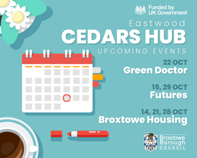 Eastwood CEDARS HUB upcoming events. 22 Oct Green Doctor. 15, 29 Oct Futures. 14, 21, 28 Oct Broxtowe Housing
